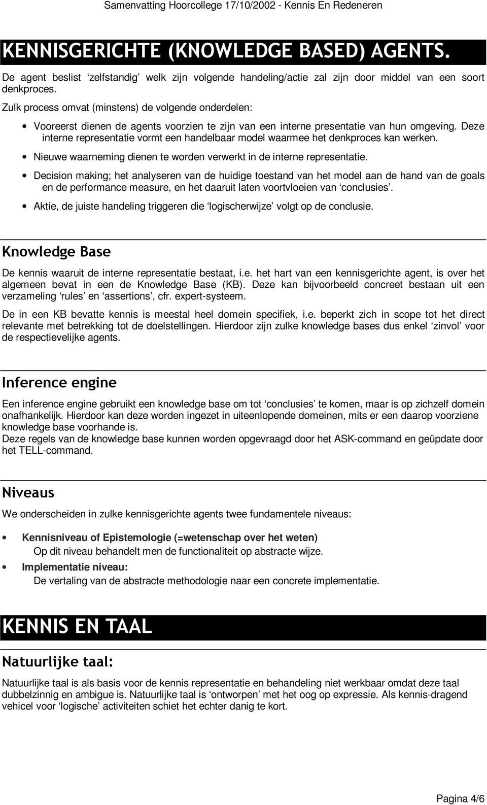 Deze interne representatie vormt een handelbaar model waarmee het denkproces kan werken. Nieuwe waarneming dienen te worden verwerkt in de interne representatie.