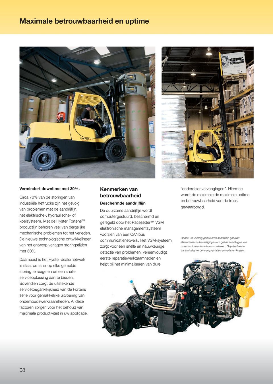 Met de Hyster Fortens TM productlijn behoren veel van dergelijke mechanische problemen tot het verleden. De nieuwe technologische ontwikkelingen van het ontwerp verlagen storingstijden met 30%.