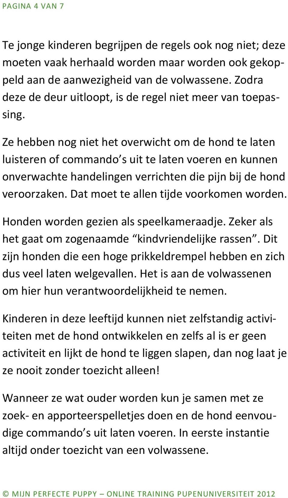 Ze hebben nog niet het overwicht om de hond te laten luisteren of commando s uit te laten voeren en kunnen onverwachte handelingen verrichten die pijn bij de hond veroorzaken.