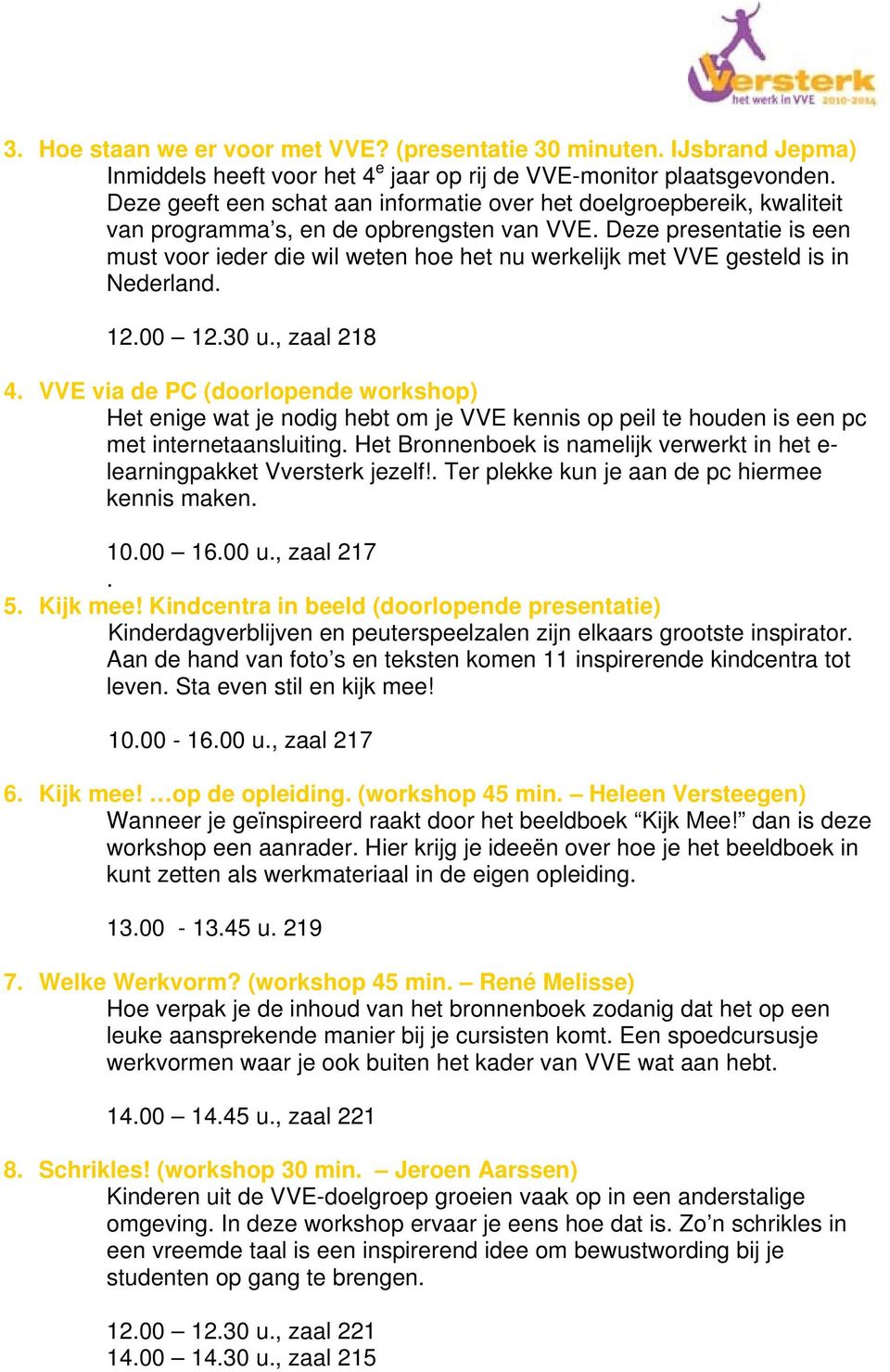 Deze presentatie is een must voor ieder die wil weten hoe het nu werkelijk met VVE gesteld is in Nederland. 12.00 12.30 u., zaal 218 4.