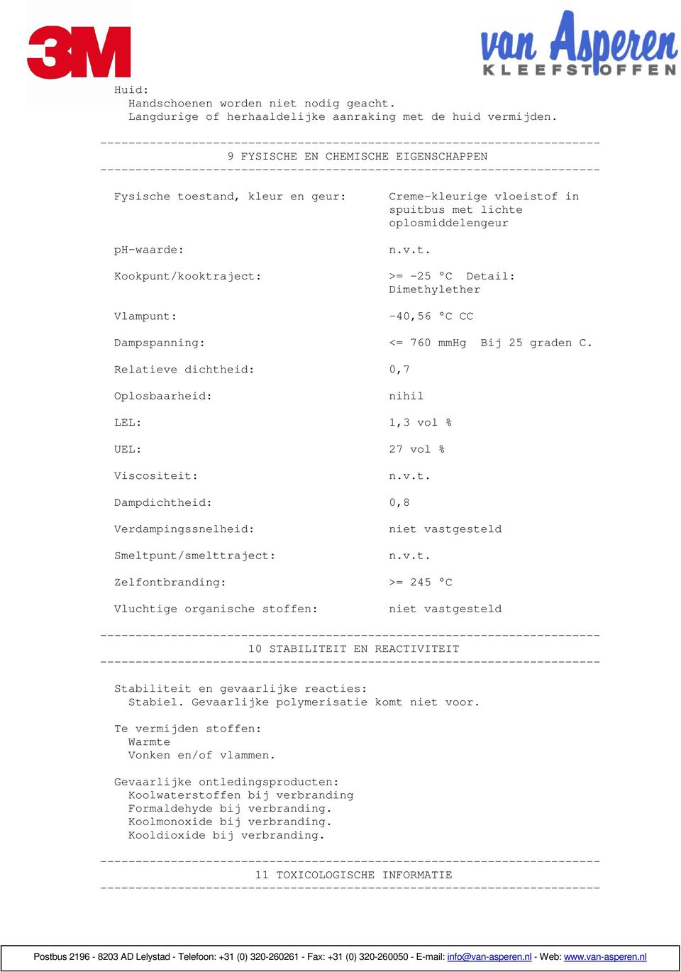 Relatieve dichtheid: 0,7 Oplosbaarheid: nihil LEL: 1,3 vol % UEL: 27 vol % Viscositeit: n.v.t. Dampdichtheid: 0,8 Verdampingssnelheid: Smeltpunt/smelttraject: niet vastgesteld n.v.t. Zelfontbranding: >= 245 C Vluchtige organische stoffen: niet vastgesteld 10 STABILITEIT EN REACTIVITEIT Stabiliteit en gevaarlijke reacties: Stabiel.