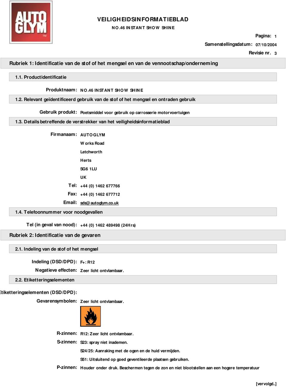 sds@autoglym.co.uk 1.4. Telefoonnummer voor noodgevallen Tel (in geval van nood): +44 (0) 1462 489498 (24Hrs) Rubriek 2: Identificatie van de gevaren 2.1. Indeling van de stof of het mengsel Indeling (DSD/DPD): Negatieve effecten: F+: R12 Zeer licht ontvlambaar.