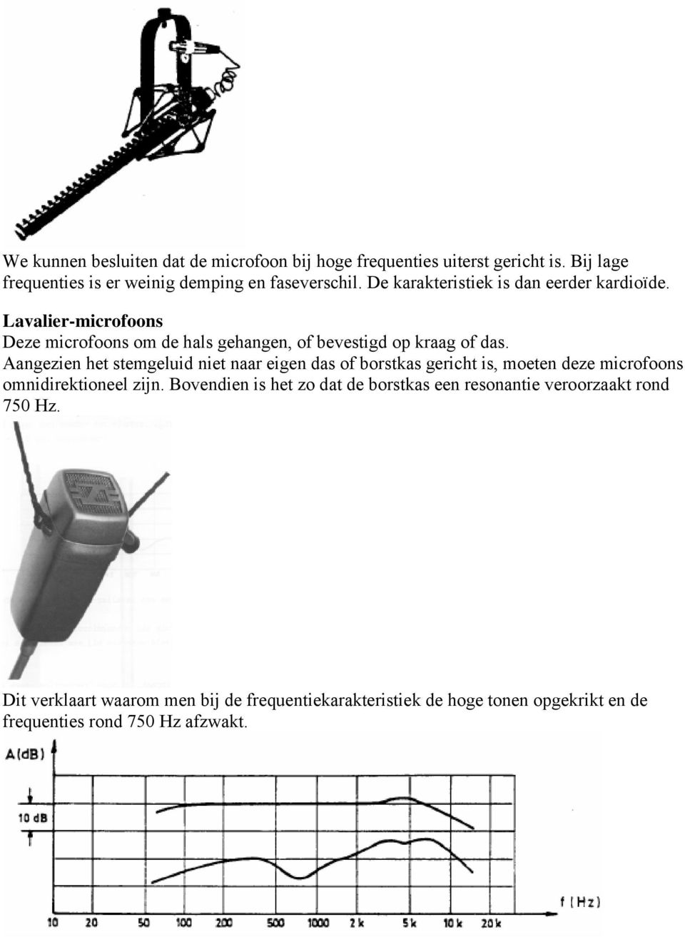 Aangezien het stemgeluid niet naar eigen das of borstkas gericht is, moeten deze microfoons omnidirektioneel zijn.