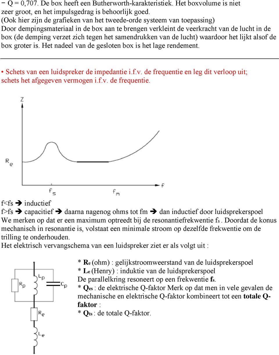 het samendrukken van de lucht) waardoor het lijkt alsof de box groter is. Het nadeel van de gesloten box is het lage rendement. Schets van een luidspreker de impedantie i.f.v. de frequentie en leg dit verloop uit; schets het afgegeven vermogen i.