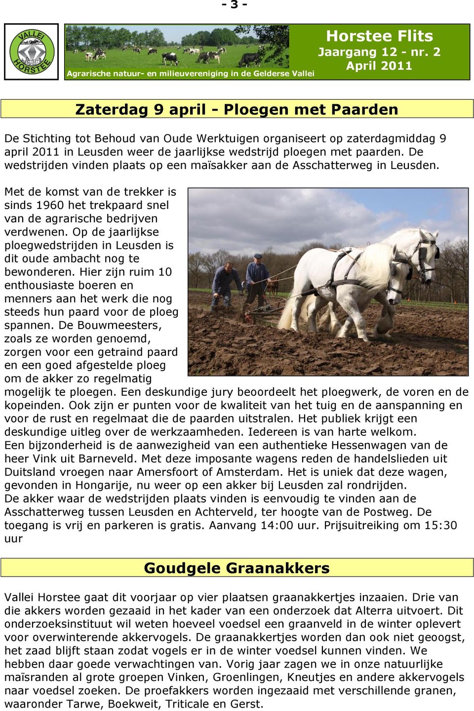 Op de jaarlijkse ploegwedstrijden in Leusden is dit oude ambacht nog te bewonderen. Hier zijn ruim 10 enthousiaste boeren en menners aan het werk die nog steeds hun paard voor de ploeg spannen.