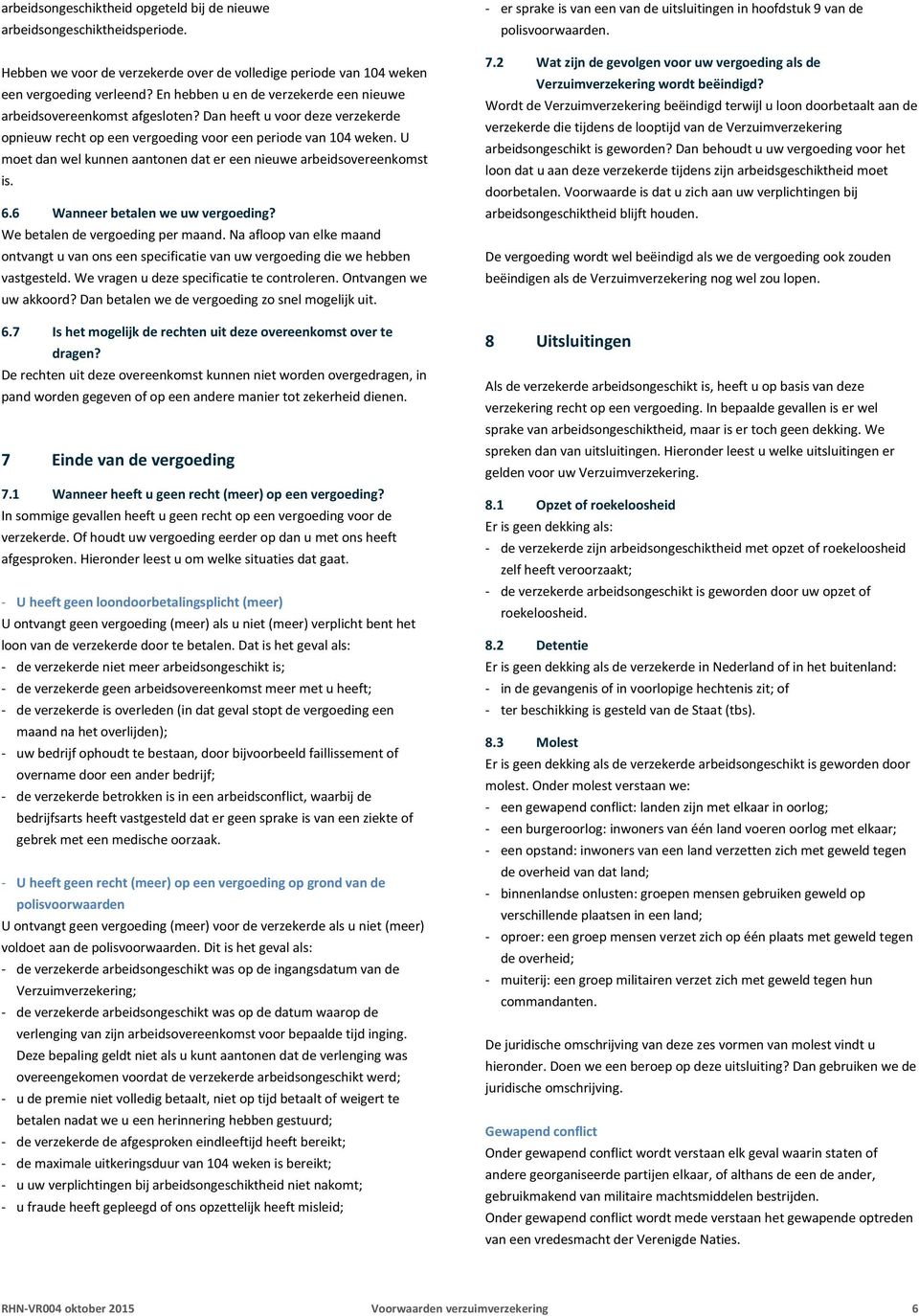 U moet dan wel kunnen aantonen dat er een nieuwe arbeidsovereenkomst is. 6.6 Wanneer betalen we uw vergoeding? We betalen de vergoeding per maand.