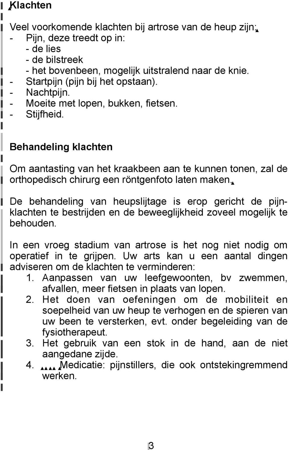 Behandeling klachten Om aantasting van het kraakbeen aan te kunnen tonen, zal de orthopedisch chirurg een röntgenfoto laten maken.