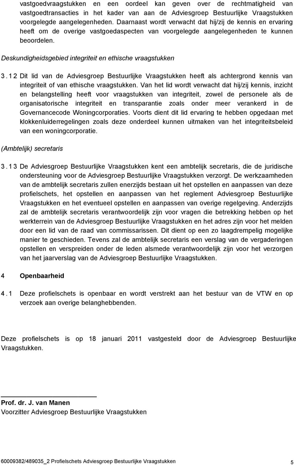 Deskundigheidsgebied integriteit en ethische vraagstukken 3.12 Dit lid van de Adviesgroep Bestuurlijke Vraagstukken heeft als achtergrond kennis van integriteit of van ethische vraagstukken.