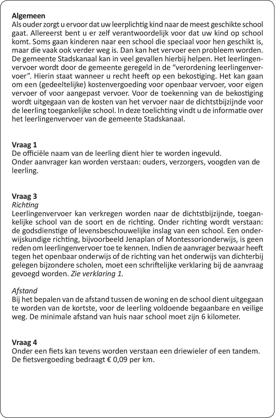 De gemeente Stadskanaal kan in veel gevallen hierbij helpen. Het leerlingenvervoer wordt door de gemeente geregeld in de verordening leerlingenvervoer.