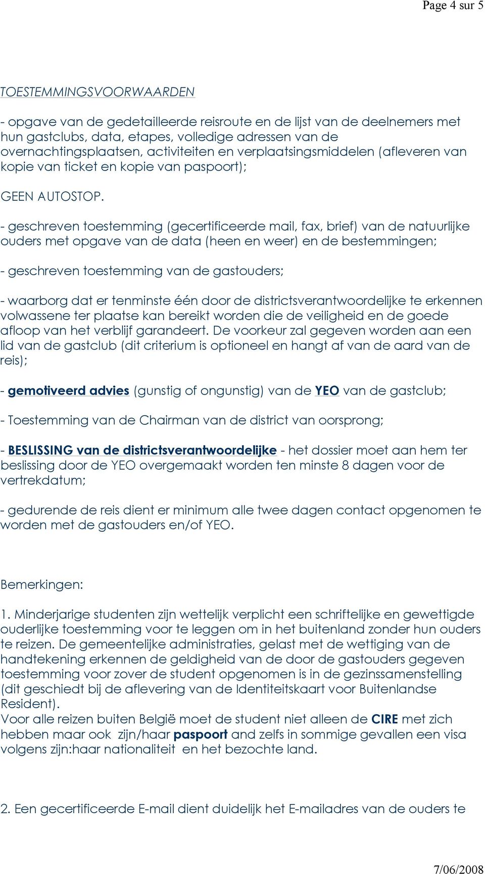 - geschreven toestemming (gecertificeerde mail, fax, brief) van de natuurlijke ouders met opgave van de data (heen en weer) en de bestemmingen; - geschreven toestemming van de gastouders; - waarborg