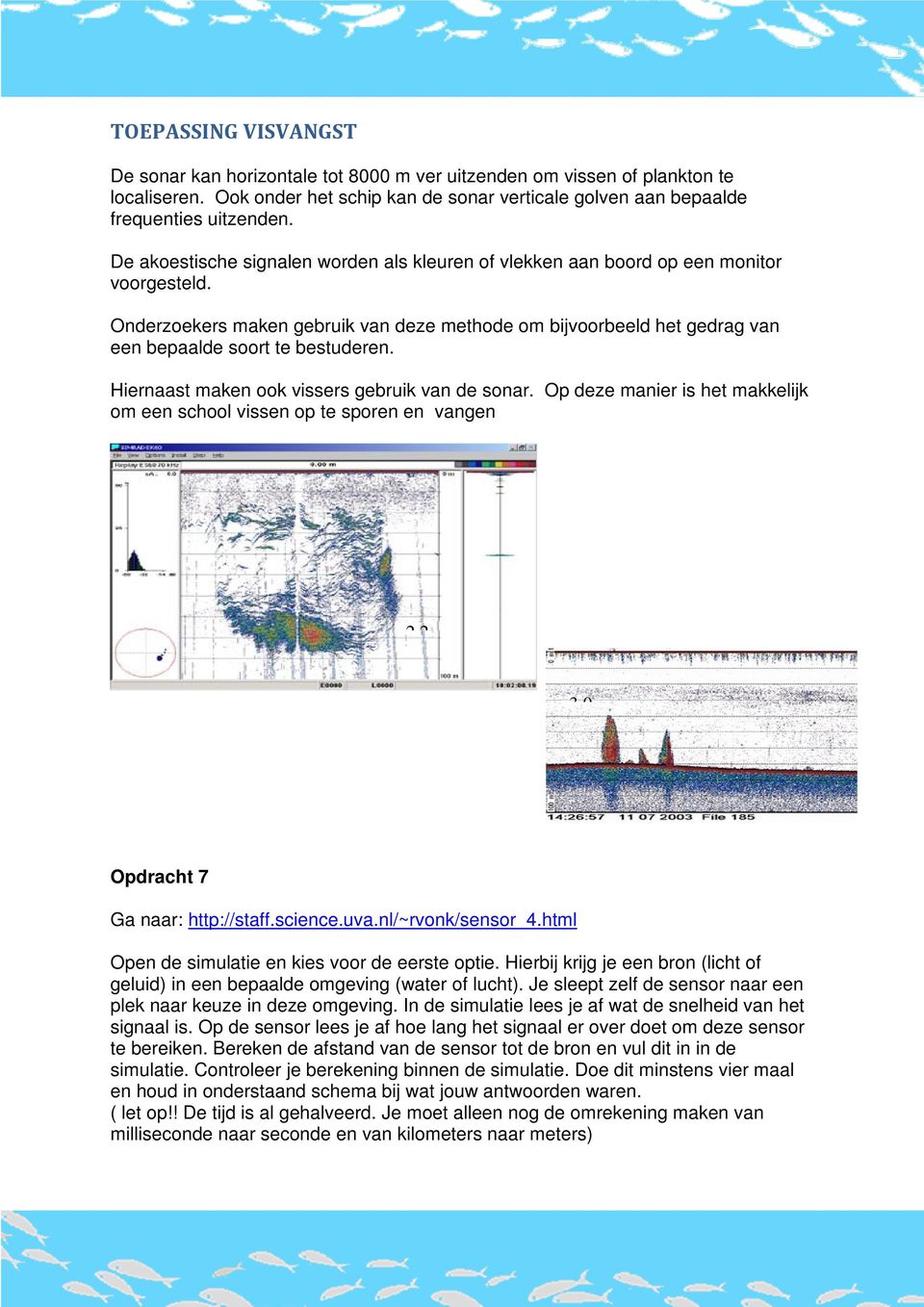 Hiernaast maken ook vissers gebruik van de sonar. Op deze manier is het makkelijk om een school vissen op te sporen en vangen 2,2 3,0 Opdracht 7 Ga naar: http://staff.science.uva.nl/~rvonk/sensor_4.