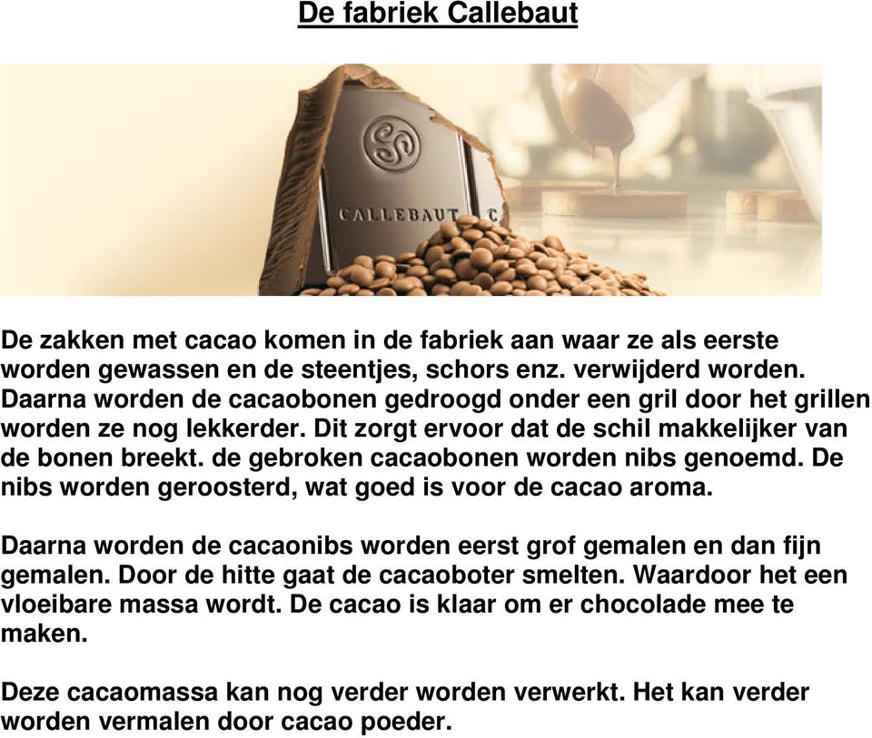 de gebroken cacaobonen worden nibs genoemd. De nibs worden geroosterd, wat goed is voor de cacao aroma. Daarna worden de cacaonibs worden eerst grof gemalen en dan fijn gemalen.