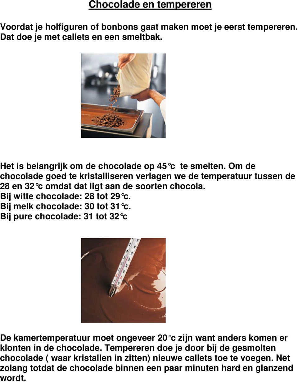 Om de chocolade goed te kristalliseren verlagen we de temperatuur tussen de 28 en 32 c omdat dat ligt aan de soorten chocola. Bij witte chocolade: 28 tot 29 c.