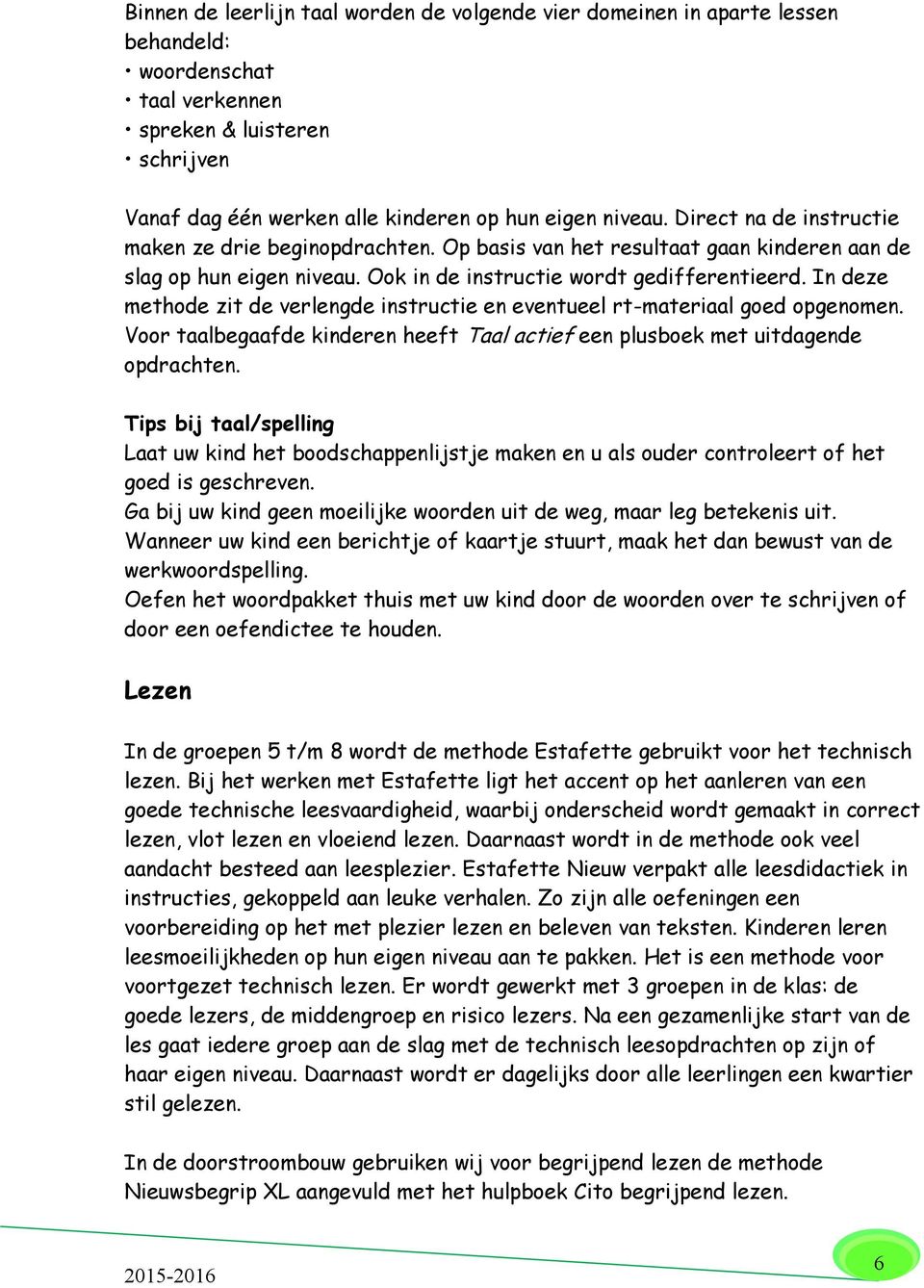 In deze methode zit de verlengde instructie en eventueel rt-materiaal goed opgenomen. Voor taalbegaafde kinderen heeft Taal actief een plusboek met uitdagende opdrachten.