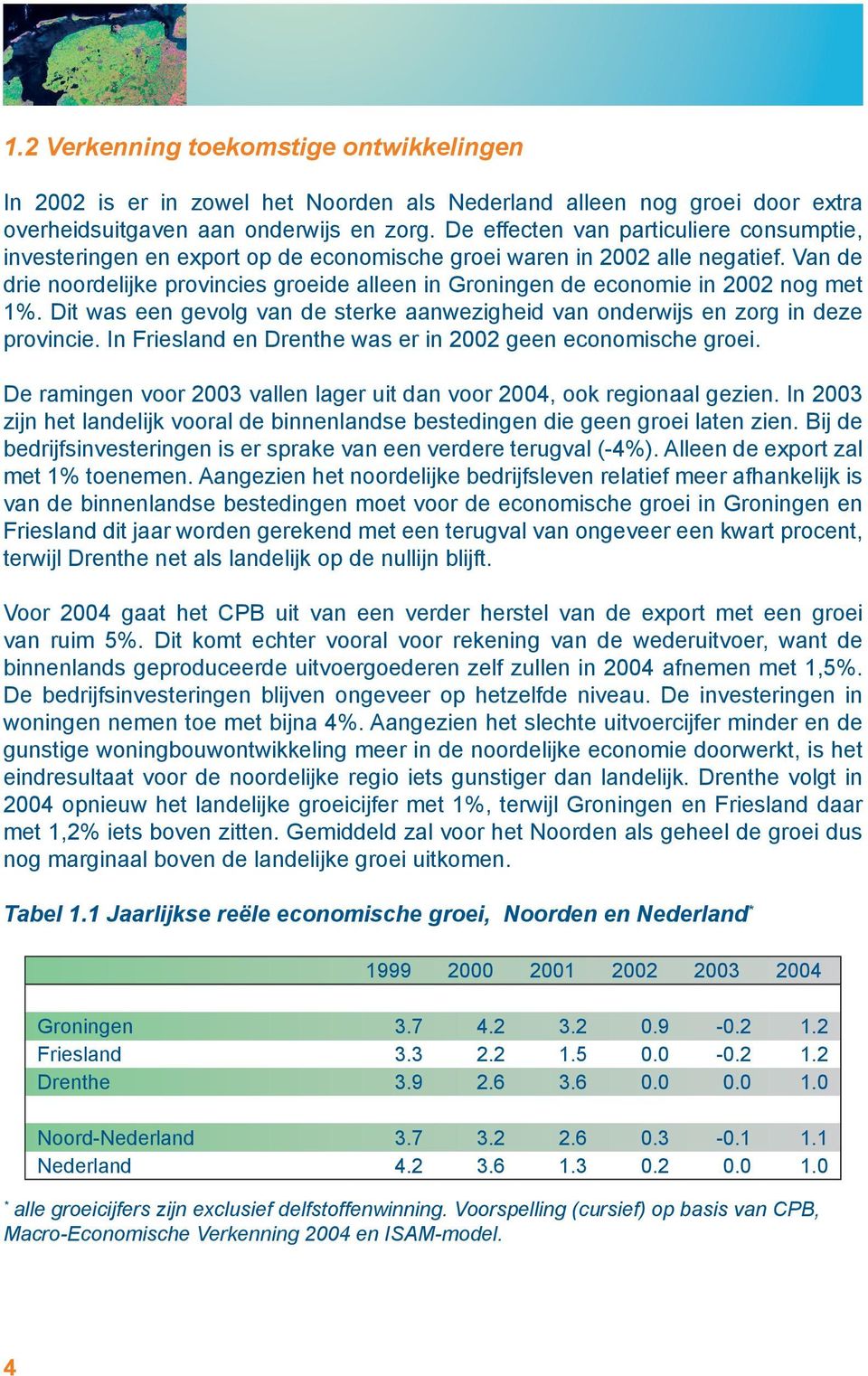 Van de drie noordelijke provincies groeide alleen in Groningen de economie in 2002 nog met 1%. Dit was een gevolg van de sterke aanwezigheid van onderwijs en zorg in deze provincie.