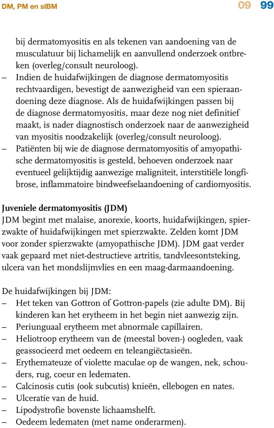 Als de huidafwijkingen passen bij de diagnose dermatomyositis, maar deze nog niet definitief maakt, is nader diagnostisch onderzoek naar de aanwezigheid van myositis noodzakelijk (overleg/consult