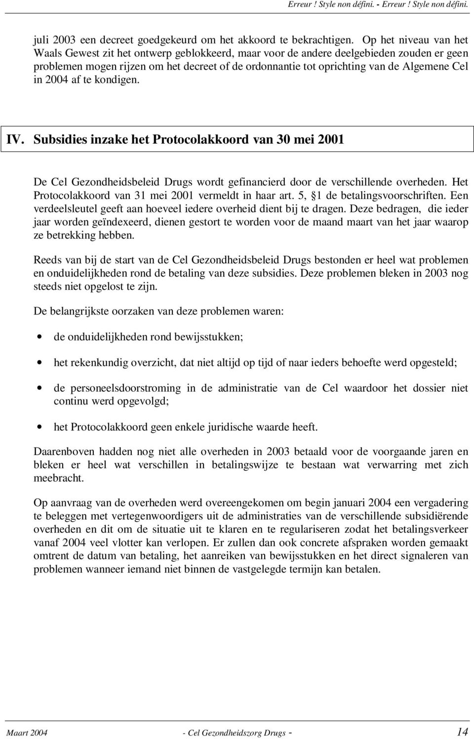 Cel in 2004 af te kondigen. IV. Subsidies inzake het Protocolakkoord van 30 mei 2001 De Cel Gezondheidsbeleid Drugs wordt gefinancierd door de verschillende overheden.