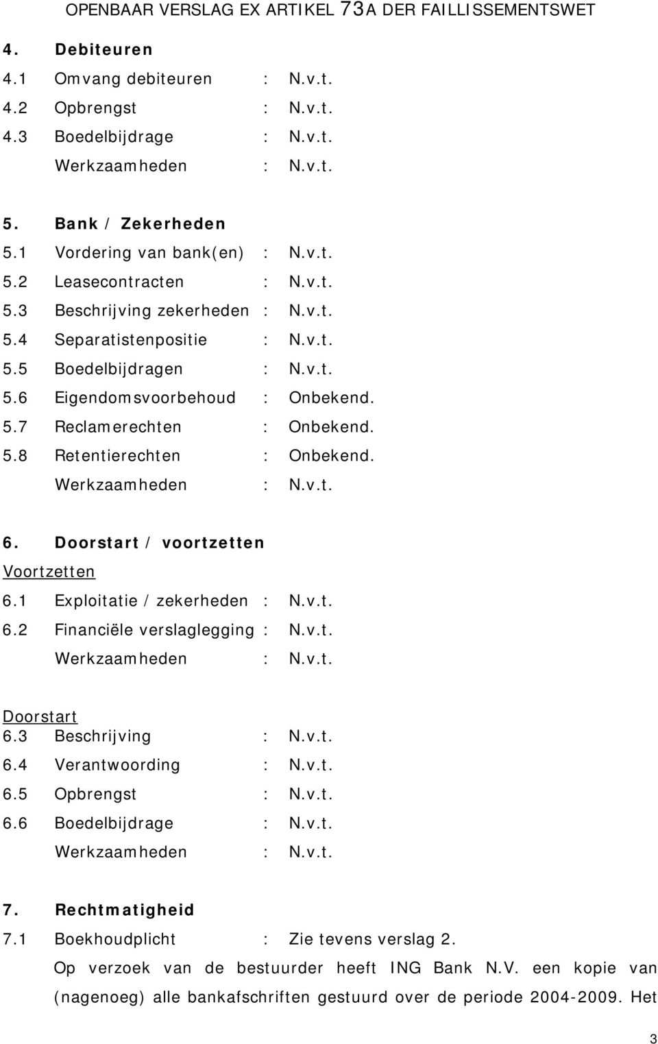 Doorstart / voortzetten Voortzetten 6.1 Exploitatie / zekerheden : N.v.t. 6.2 Financiële verslaglegging : N.v.t. Doorstart 6.3 Beschrijving : N.v.t. 6.4 Verantwoording : N.v.t. 6.5 Opbrengst : N.v.t. 6.6 Boedelbijdrage : N.