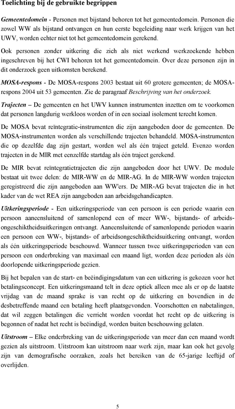 Ook personen zonder uitkering die zich als niet werkend werkzoekende hebben ingeschreven bij het CWI behoren tot het gemeentedomein. Over deze personen zijn in dit onderzoek geen uitkomsten berekend.