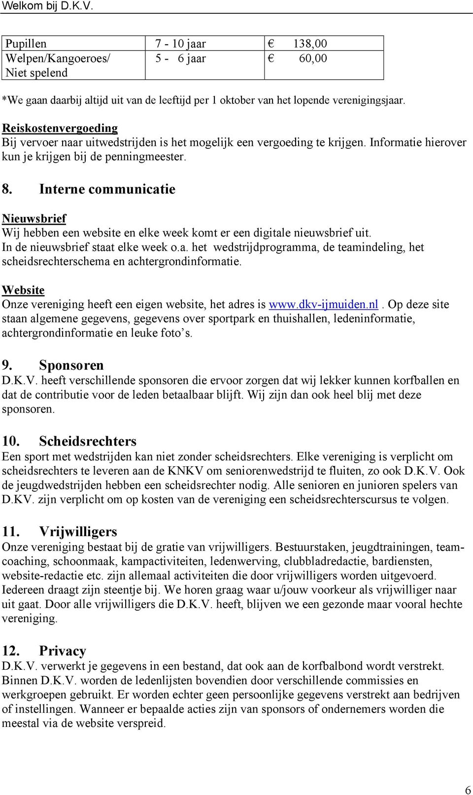 Interne communicatie Nieuwsbrief Wij hebben een website en elke week komt er een digitale nieuwsbrief uit. In de nieuwsbrief staat elke week o.a. het wedstrijdprogramma, de teamindeling, het scheidsrechterschema en achtergrondinformatie.