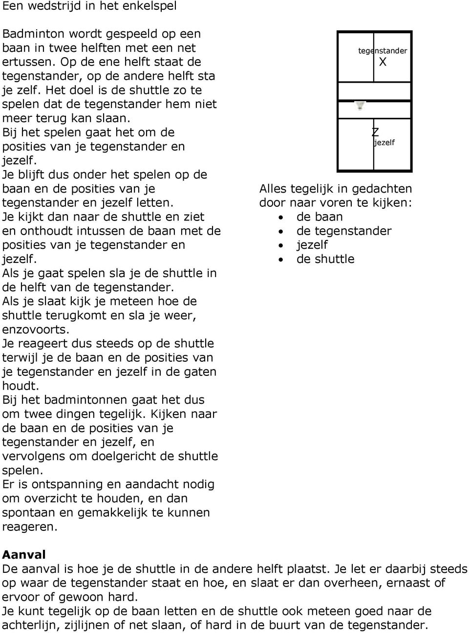 Je blijft dus onder het spelen op de baan en de posities van je tegenstander en jezelf letten.