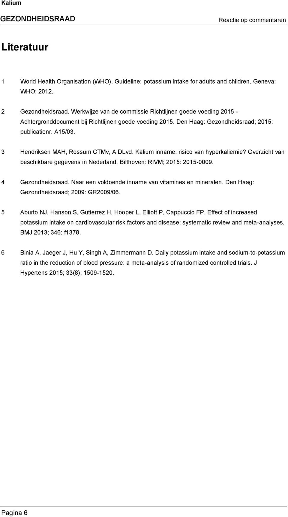 3 Hendriksen MAH, Rossum CTMv, A DLvd. Kalium inname: risico van hyperkaliëmie? Overzicht van beschikbare gegevens in Nederland. Bilthoven: RIVM; 2015: 2015-0009. 4 Gezondheidsraad.