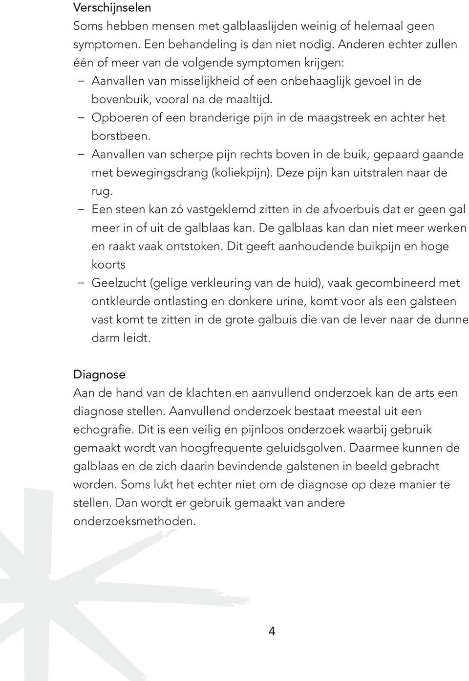 Opboeren of een branderige pijn in de maagstreek en achter het borstbeen. Aanvallen van scherpe pijn rechts boven in de buik, gepaard gaande met bewegingsdrang (koliekpijn).