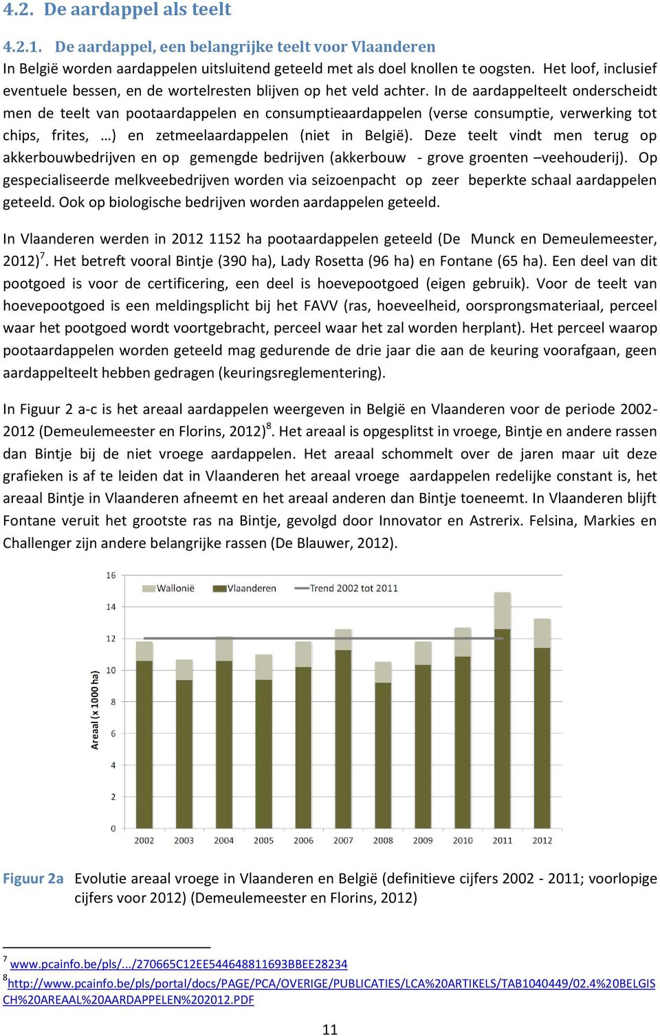 In de aardappelteelt onderscheidt men de teelt van pootaardappelen en consumptieaardappelen (verse consumptie, verwerking tot chips, frites, ) en zetmeelaardappelen (niet in België).