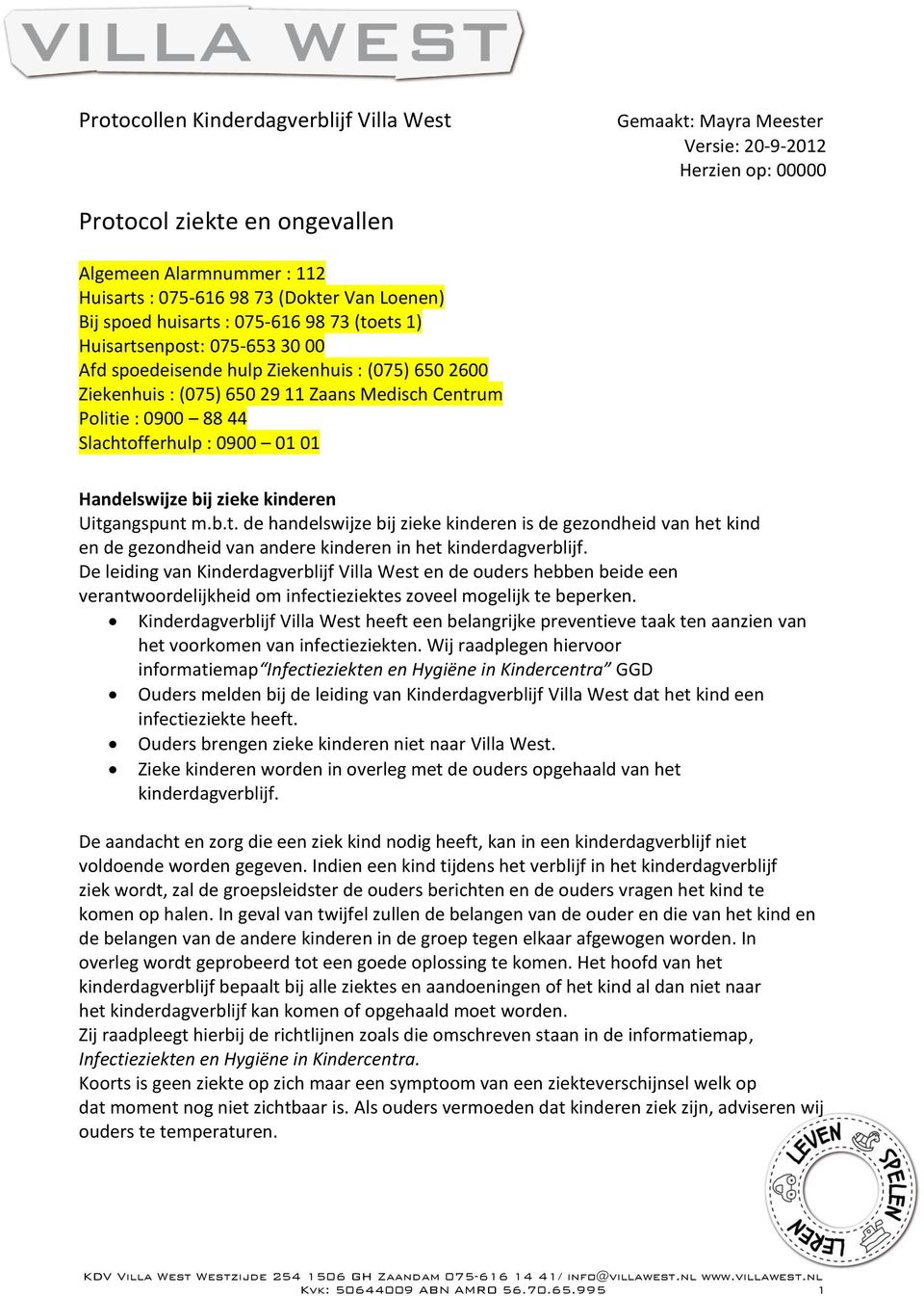 um Politie : 0900 88 44 Slachtofferhulp : 0900 01 01 Handelswijze bij zieke kinderen Uitgangspunt m.b.t. de handelswijze bij zieke kinderen is de gezondheid van het kind en de gezondheid van andere kinderen in het kinderdagverblijf.