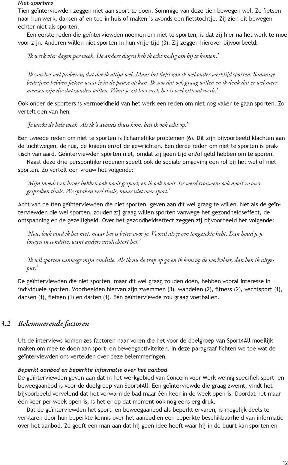 Anderen willen niet sporten in hun vrije tijd (3). Zij zeggen hierover bijvoorbeeld: Ik werk vier dagen per week. De andere dagen heb ik echt nodig om bij te komen.