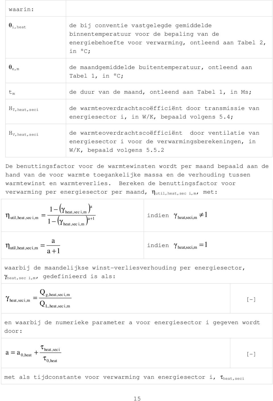 bepaald volgens 5.4; H V,heat,seci de warmteoverdrachtscoëfficiënt door ventilatie van energiesector i voor de verwarmingsberekeningen, in W/K, bepaald volgens 5.5.2 De benuttingsfactor voor de warmtewinsten wordt per maand bepaald aan de hand van de voor warmte toegankelijke massa en de verhouding tussen warmtewinst en warmteverlies.