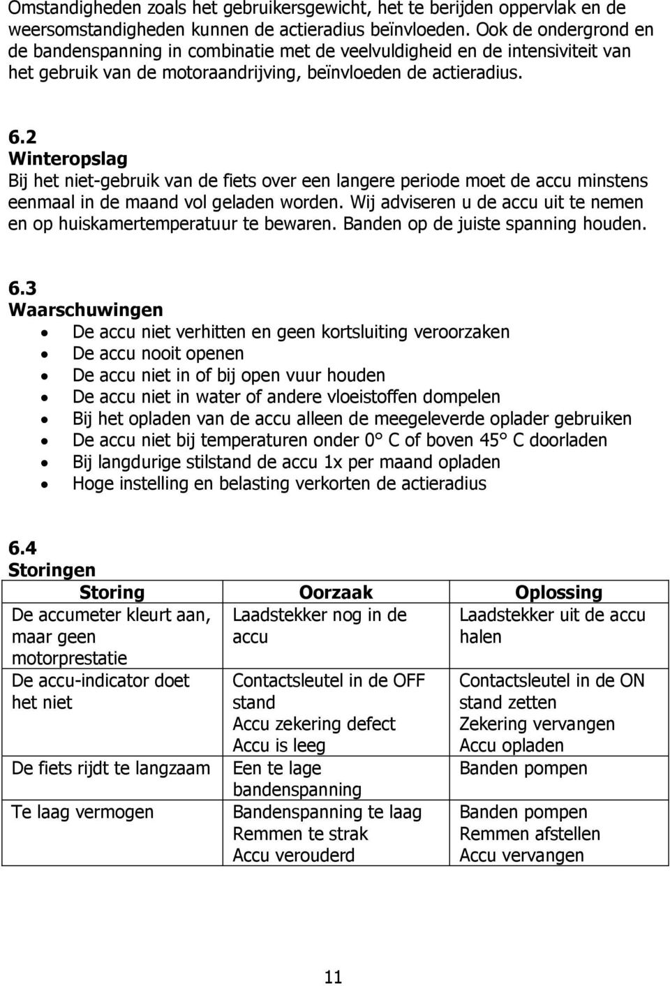 2 Winteropslag Bij het niet-gebruik van de fiets over een langere periode moet de accu minstens eenmaal in de maand vol geladen worden.