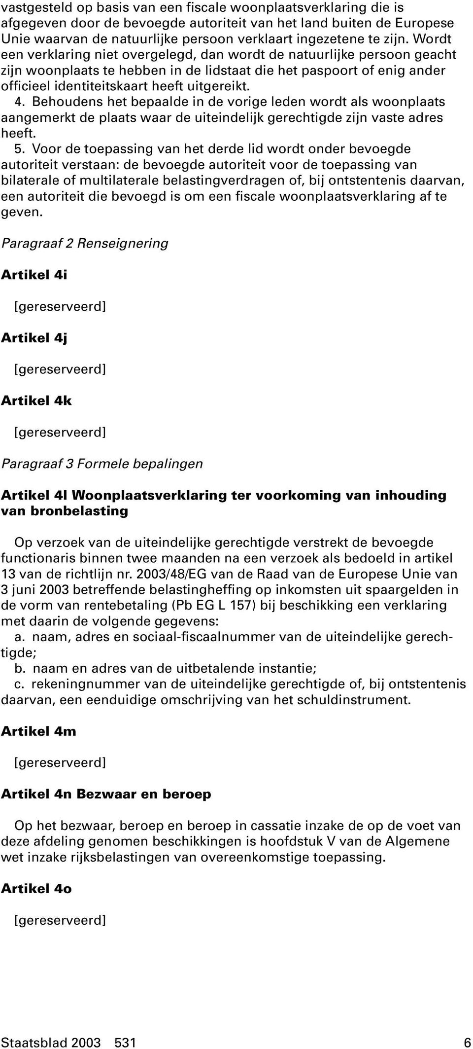 Behoudens het bepaalde in de vorige leden wordt als woonplaats aangemerkt de plaats waar de uiteindelijk gerechtigde zijn vaste adres heeft. 5.