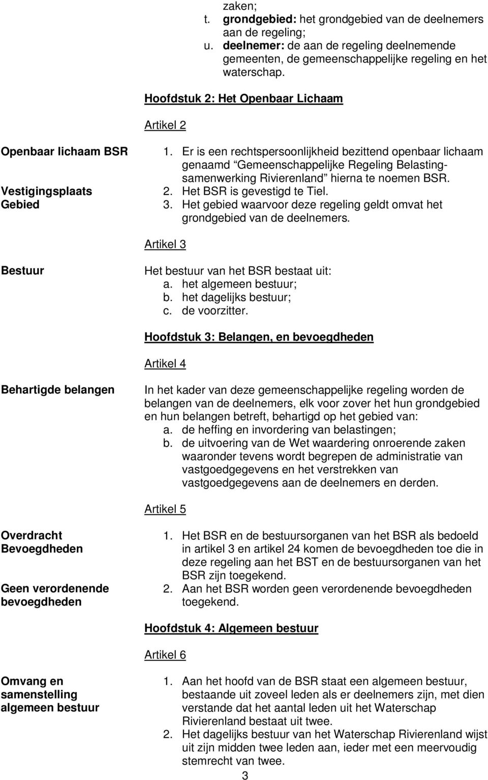 Er is een rechtspersoonlijkheid bezittend openbaar lichaam genaamd Gemeenschappelijke Regeling Belastingsamenwerking Rivierenland hierna te noemen BSR. 2. Het BSR is gevestigd te Tiel. 3.