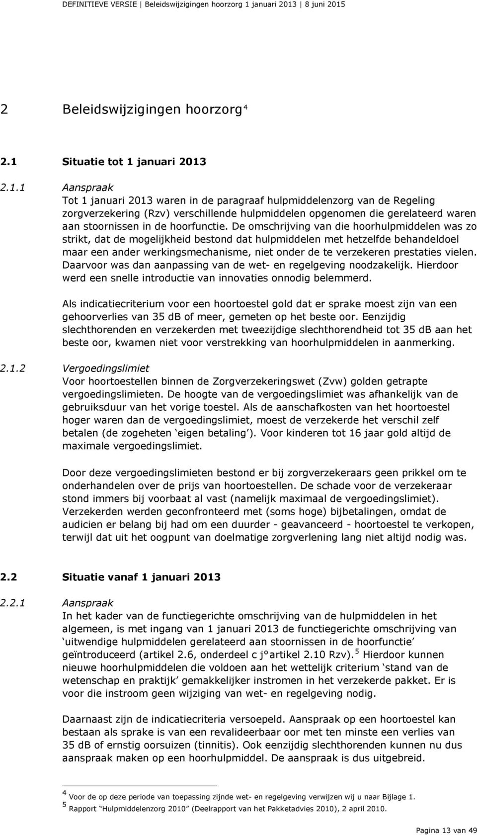 8 juni 2015 2 Beleidswijzigingen hoorzorg 4 2.1 Situatie tot 1  2.1.1 Aanspraak Tot 1  waren in de paragraaf hulpmiddelenzorg van de Regeling zorgverzekering (Rzv) verschillende hulpmiddelen opgenomen die gerelateerd waren aan stoornissen in de hoorfunctie.