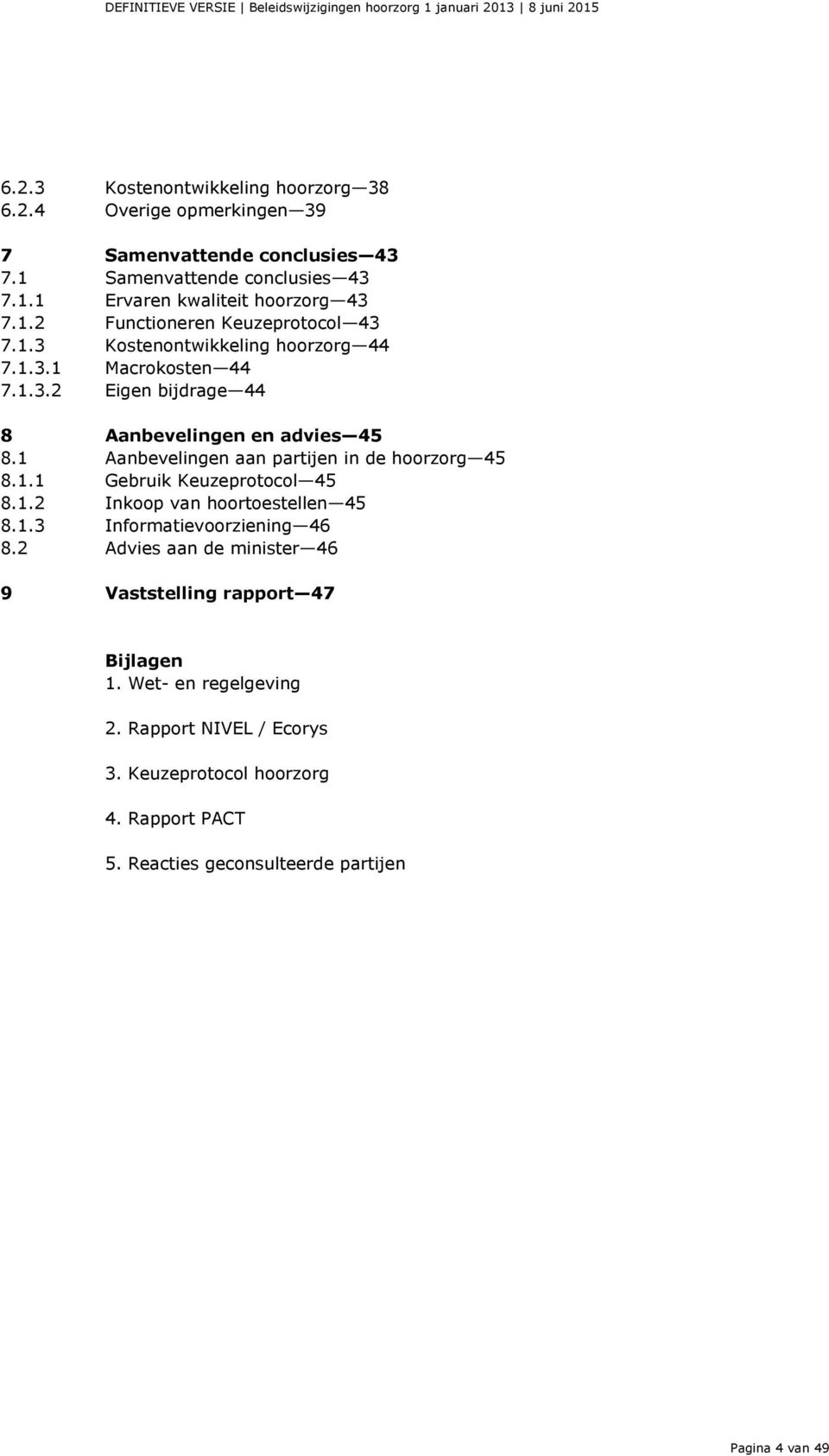 1 Aanbevelingen aan partijen in de hoorzorg 45 8.1.1 Gebruik Keuzeprotocol 45 8.1.2 Inkoop van hoortoestellen 45 8.1.3 Informatievoorziening 46 8.