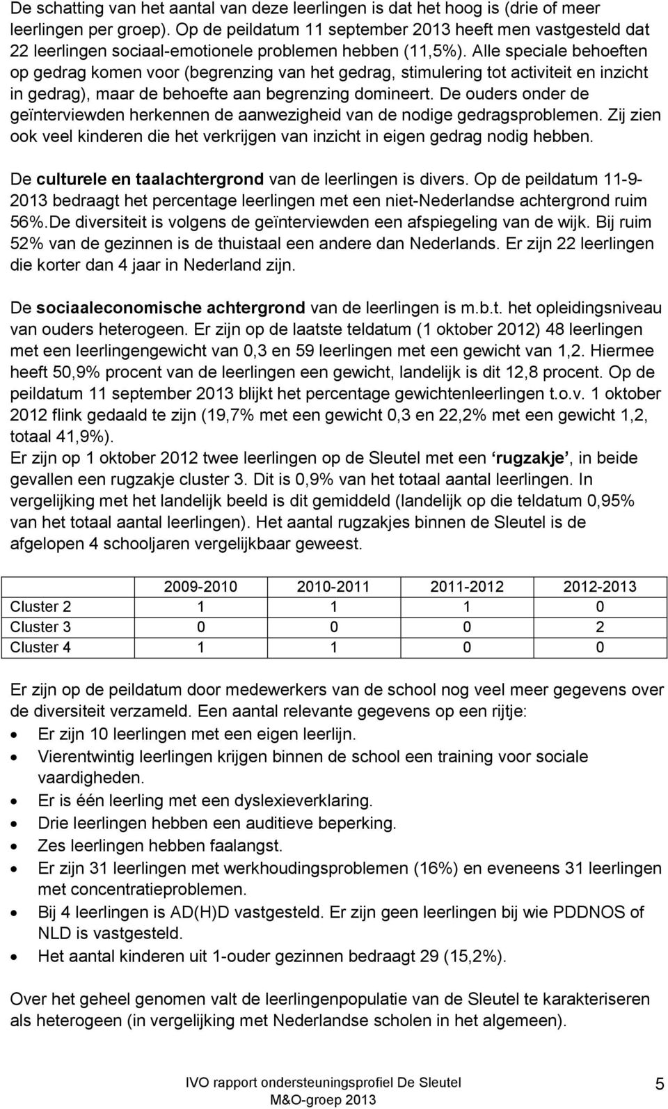 Alle speciale behoeften op gedrag komen voor (begrenzing van het gedrag, stimulering tot activiteit en inzicht in gedrag), maar de behoefte aan begrenzing domineert.