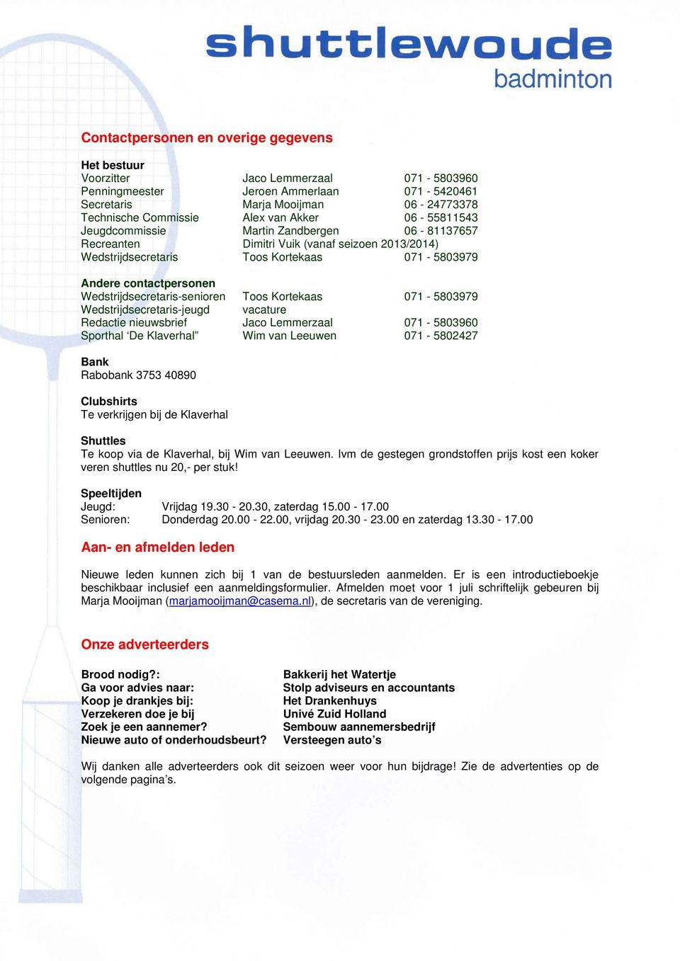 Wedstrijdsecretaris-senioren Toos Kortekaas 071-5803979 Wedstrijdsecretaris-jeugd vacature Redactie nieuwsbrief Jaco Lemmerzaal 071-5803960 Sporthal De Klaverhal Wim van Leeuwen 071-5802427 Bank