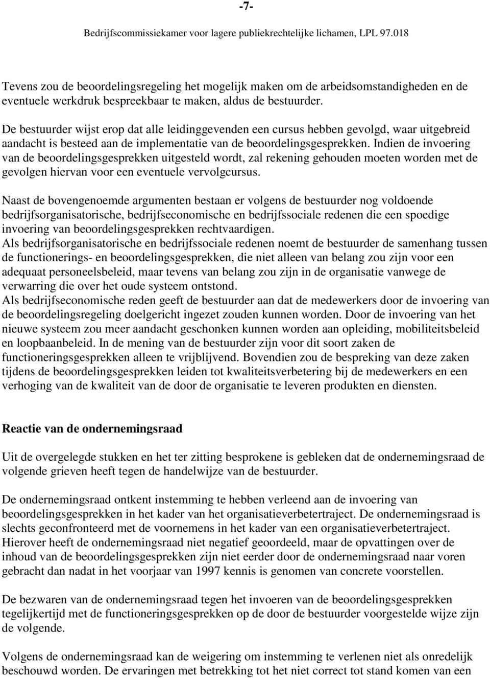 Indien de invoering van de beoordelingsgesprekken uitgesteld wordt, zal rekening gehouden moeten worden met de gevolgen hiervan voor een eventuele vervolgcursus.