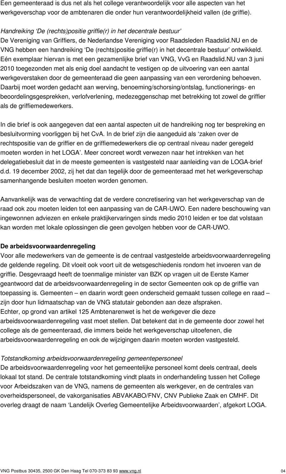 NU en de VNG hebben een handreiking De (rechts)positie griffie(r) in het decentrale bestuur ontwikkeld. Eén exemplaar hiervan is met een gezamenlijke brief van VNG, VvG en Raadslid.