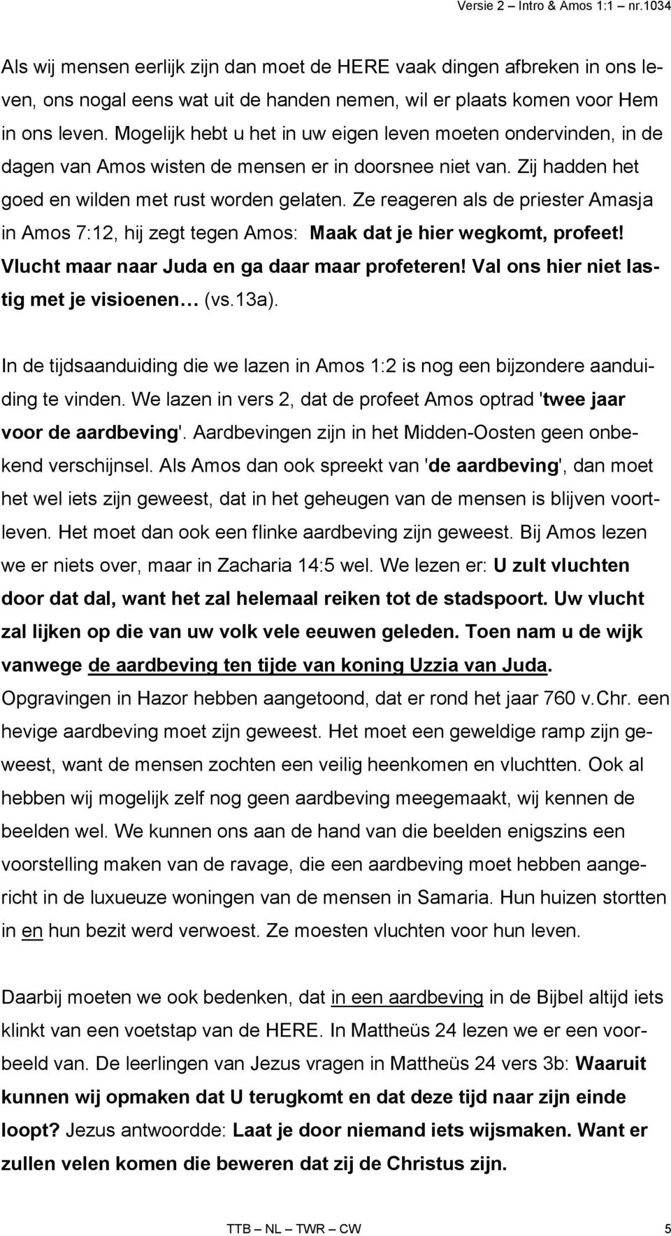 Ze reageren als de priester Amasja in Amos 7:12, hij zegt tegen Amos: Maak dat je hier wegkomt, profeet! Vlucht maar naar Juda en ga daar maar profeteren!