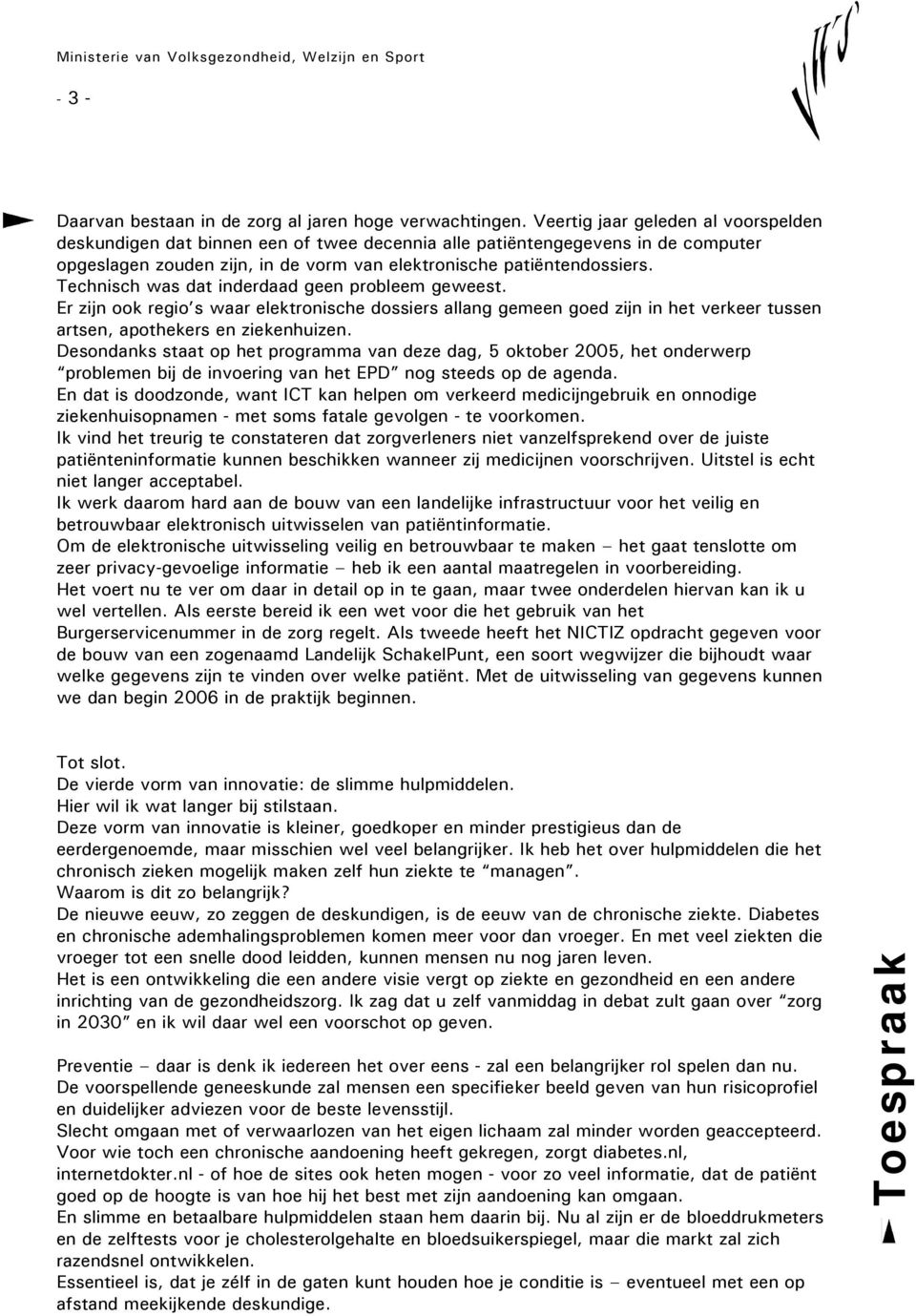 Technisch was dat inderdaad geen probleem geweest. Er zijn ook regio s waar elektronische dossiers allang gemeen goed zijn in het verkeer tussen artsen, apothekers en ziekenhuizen.