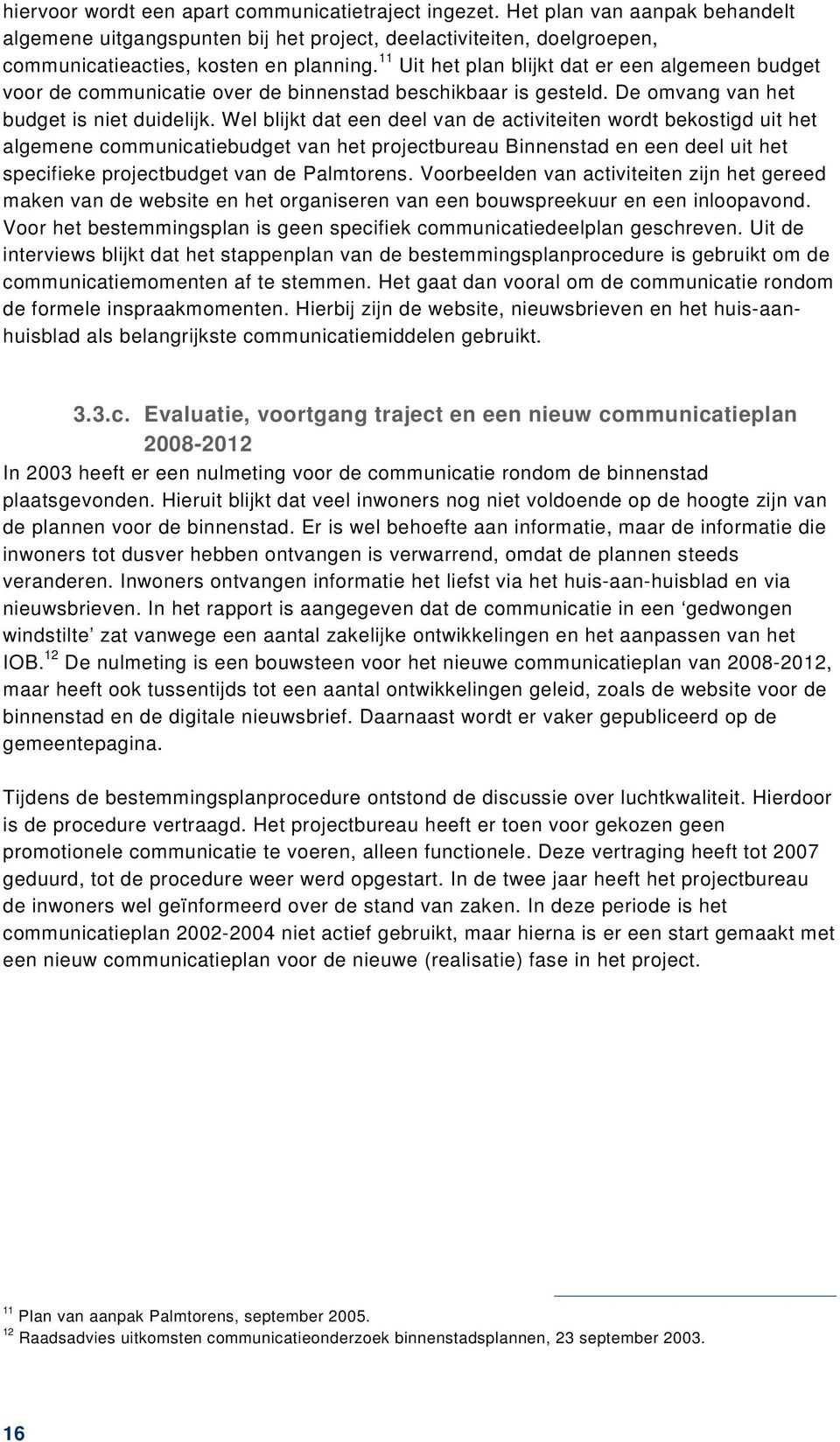 Wel blijkt dat een deel van de activiteiten wordt bekostigd uit het algemene communicatiebudget van het projectbureau Binnenstad en een deel uit het specifieke projectbudget van de Palmtorens.