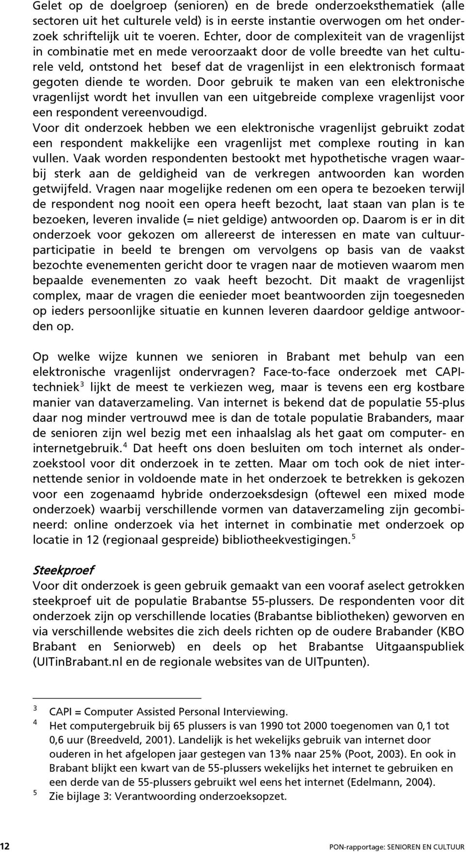 gegoten diende te worden. Door gebruik te maken van een elektronische vragenlijst wordt het invullen van een uitgebreide complexe vragenlijst voor een respondent vereenvoudigd.