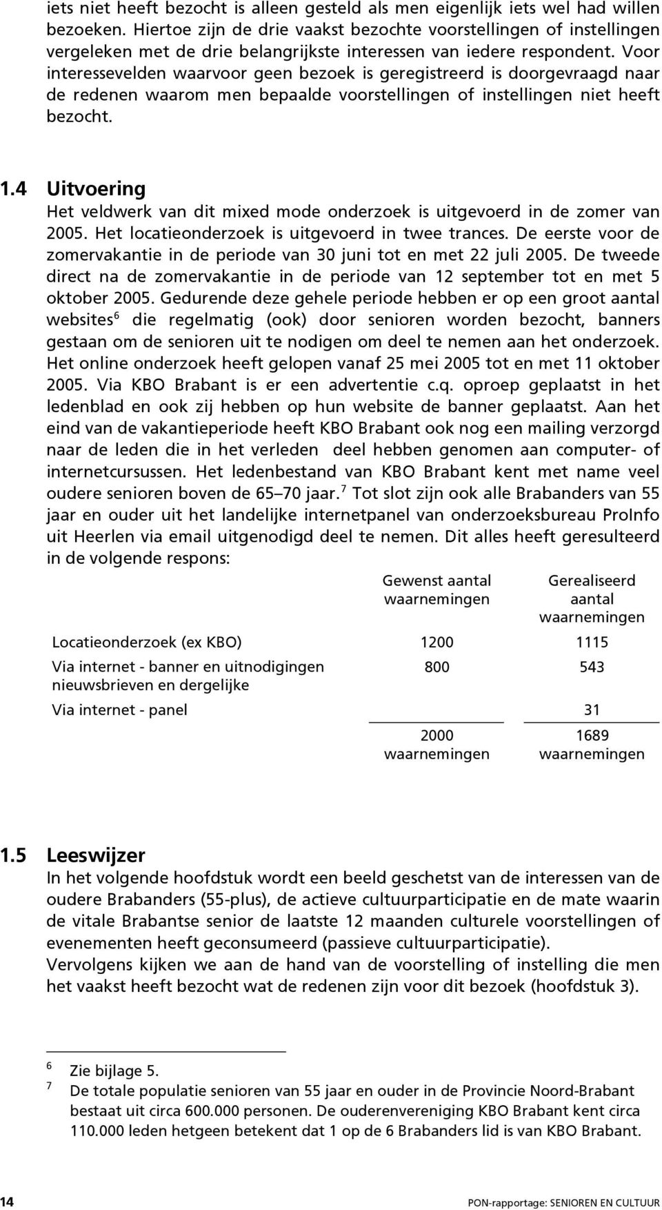 Voor interessevelden waarvoor geen bezoek is geregistreerd is doorgevraagd naar de redenen waarom men bepaalde voorstellingen of instellingen niet heeft bezocht. 1.