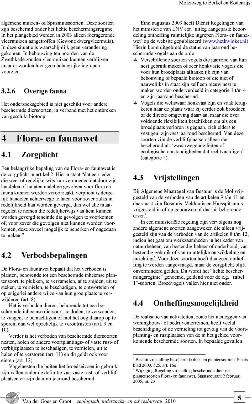 In bebouwing ten noorden van de Zwethkade zouden vleermuizen kunnen verblijven maar er worden hier geen belangrijke ingrepen voorzien. 3.2.