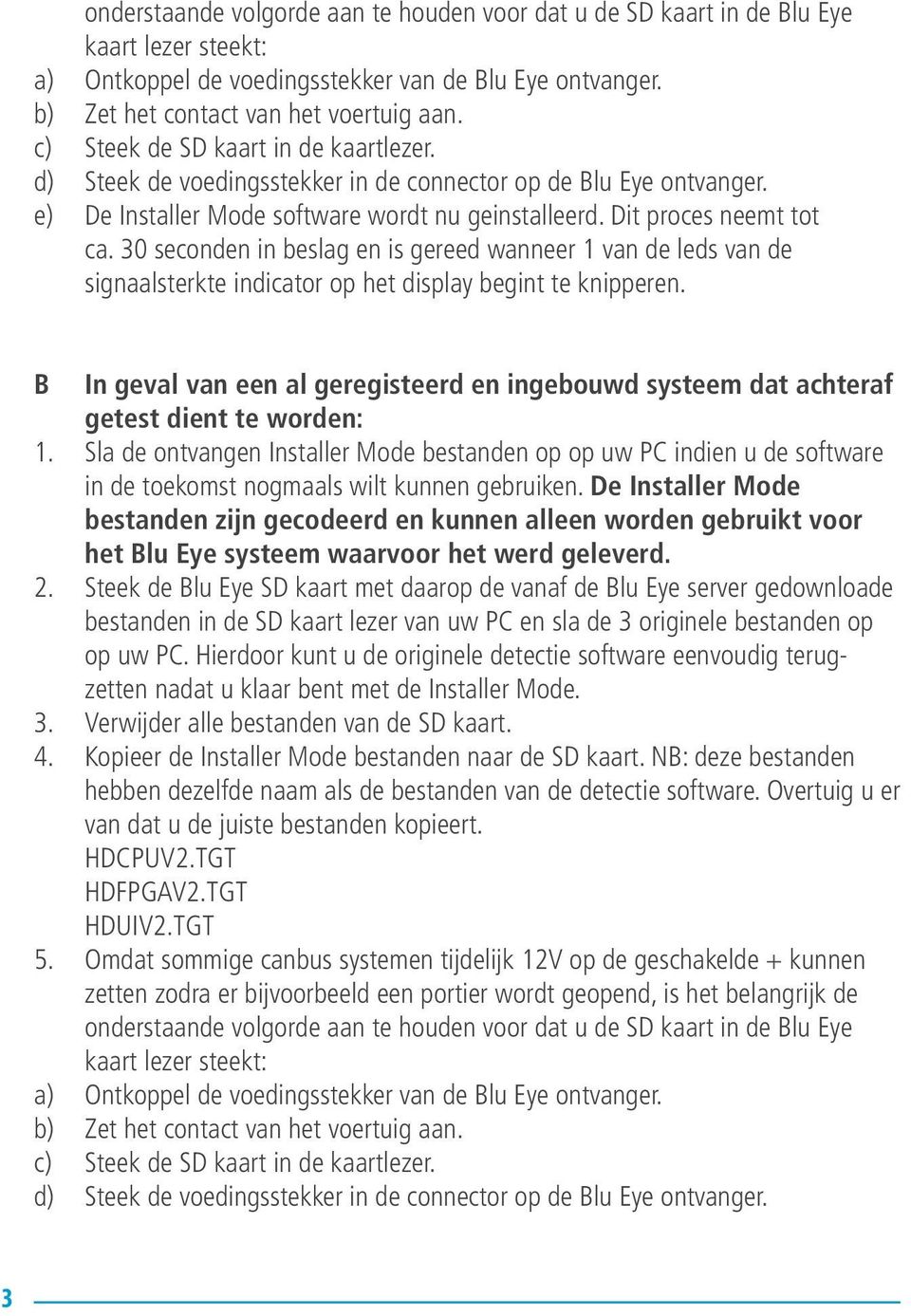 30 seconden in beslag en is gereed wanneer 1 van de leds van de signaalsterkte indicator op het display begint te knipperen.