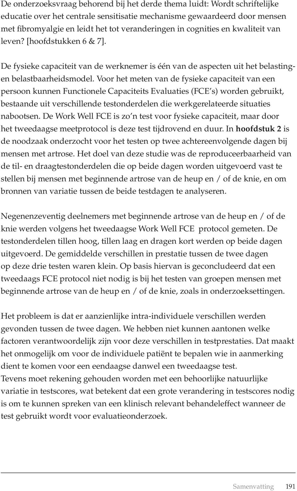 Voor het meten van de fysieke capaciteit van een persoon kunnen Functionele Capaciteits Evaluaties (FCE s) worden gebruikt, bestaande uit verschillende testonderdelen die werkgerelateerde situaties