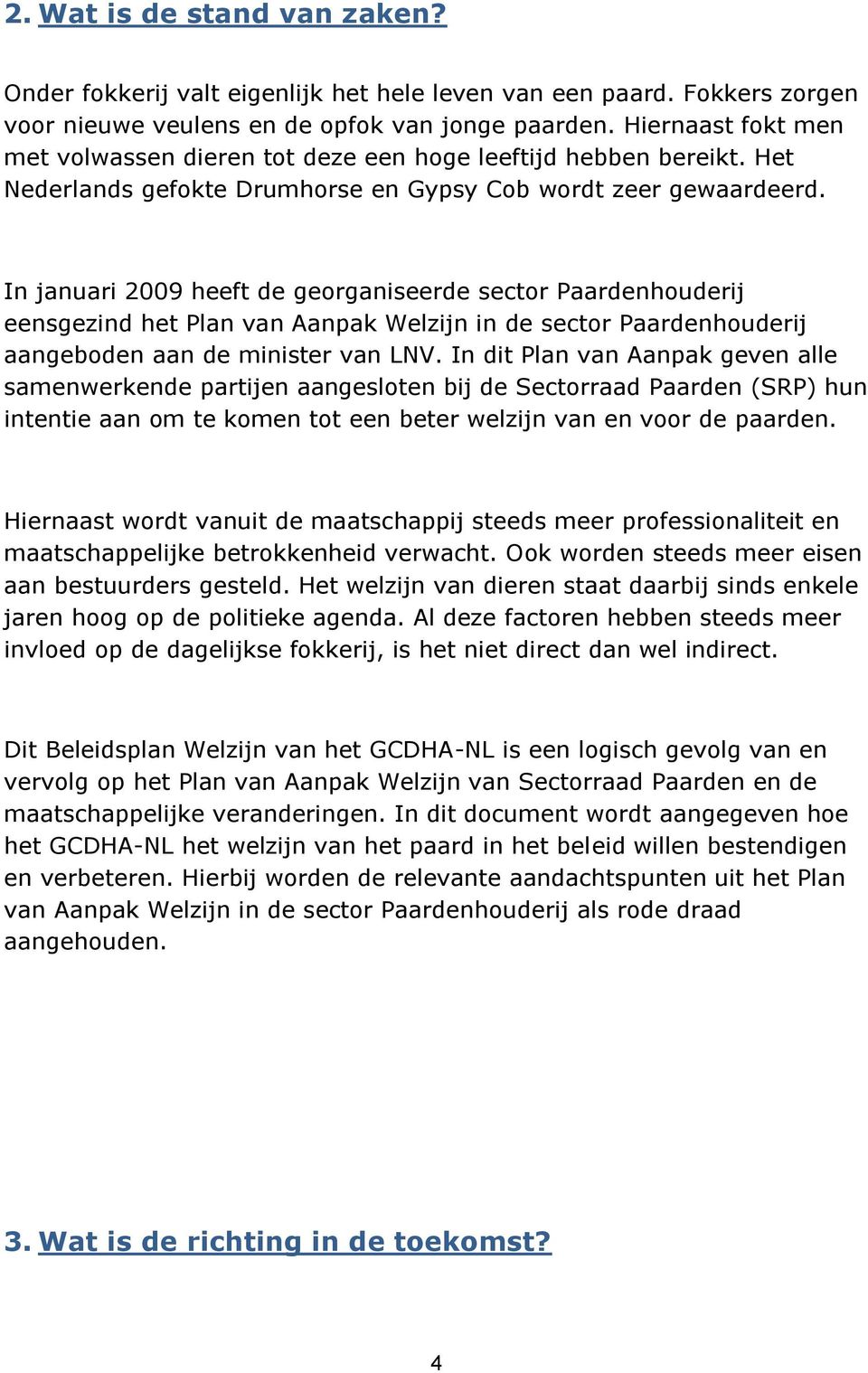 In januari 2009 heeft de georganiseerde sector Paardenhouderij eensgezind het Plan van Aanpak Welzijn in de sector Paardenhouderij aangeboden aan de minister van LNV.
