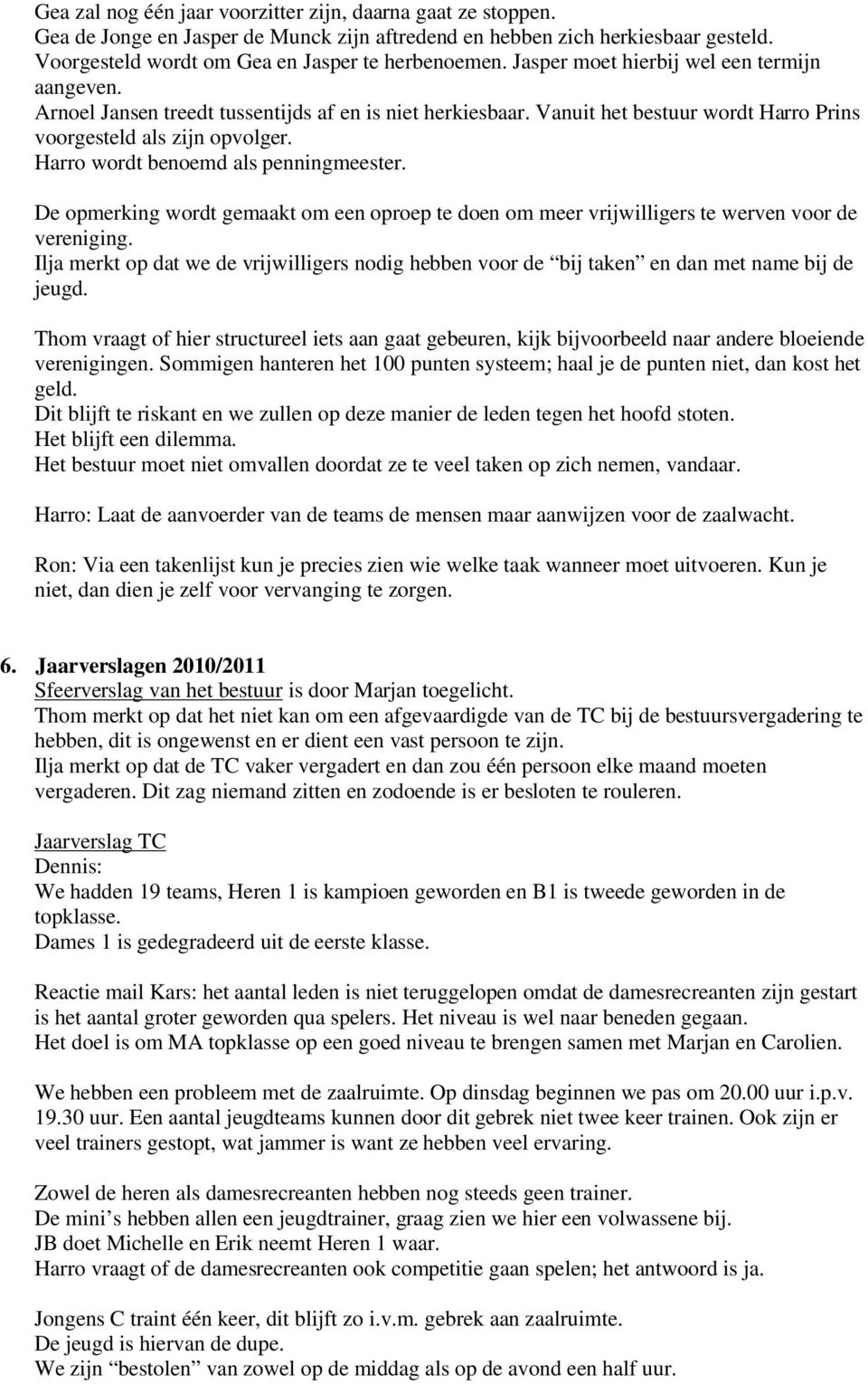 Harro wordt benoemd als penningmeester. De opmerking wordt gemaakt om een oproep te doen om meer vrijwilligers te werven voor de vereniging.